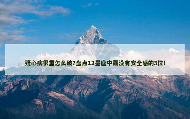 疑心病很重怎么破?盘点12星座中最没有安全感的3位!