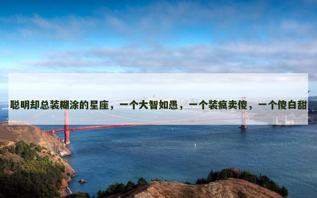聪明却总装糊涂的星座，一个大智如愚，一个装疯卖傻，一个傻白甜