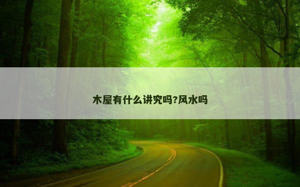 木屋有什么讲究吗?风水吗