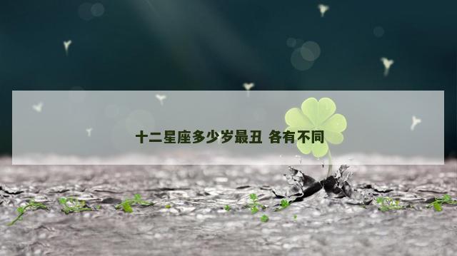 十二星座多少岁最丑 各有不同
