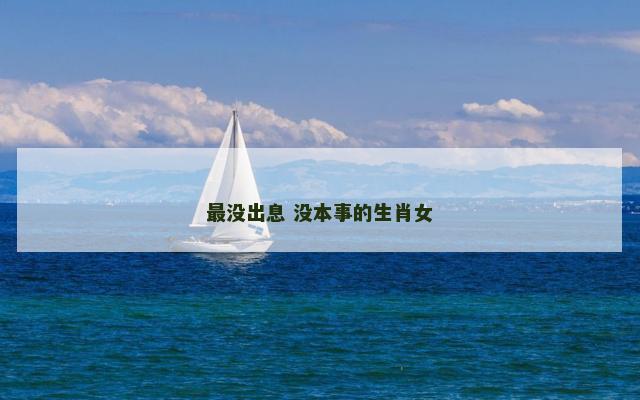 最没出息 没本事的生肖女