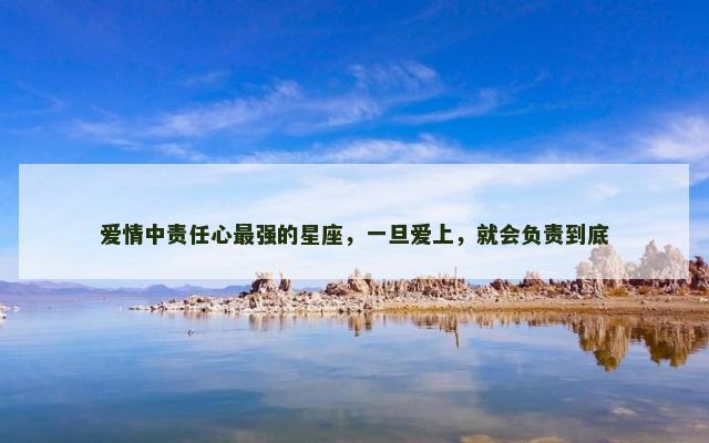 爱情中责任心最强的星座，一旦爱上，就会负责到底