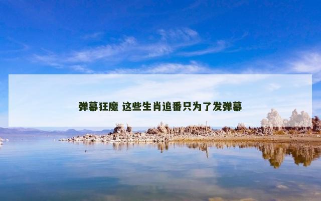 弹幕狂魔 这些生肖追番只为了发弹幕
