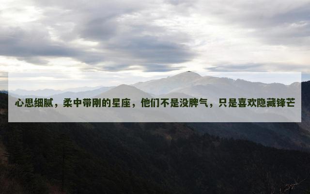 心思细腻，柔中带刚的星座，他们不是没脾气，只是喜欢隐藏锋芒