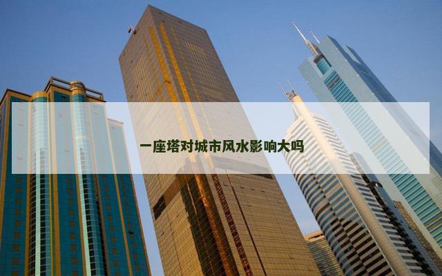 一座塔对城市风水影响大吗