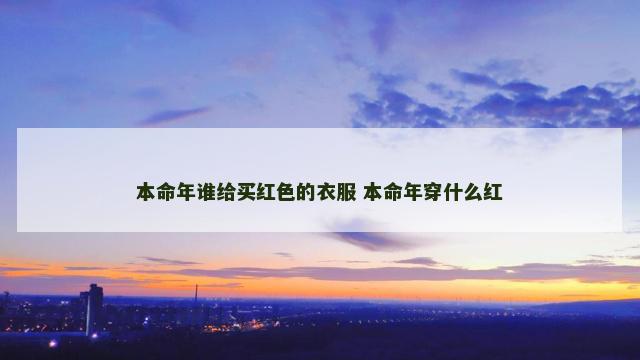 本命年谁给买红色的衣服 本命年穿什么红
