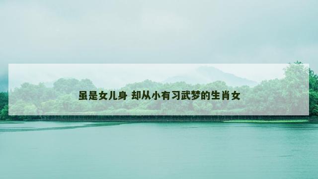 虽是女儿身 却从小有习武梦的生肖女