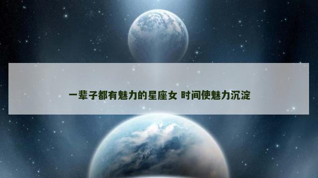 一辈子都有魅力的星座女 时间使魅力沉淀