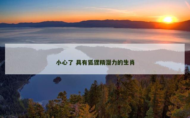 小心了 具有狐狸精潜力的生肖