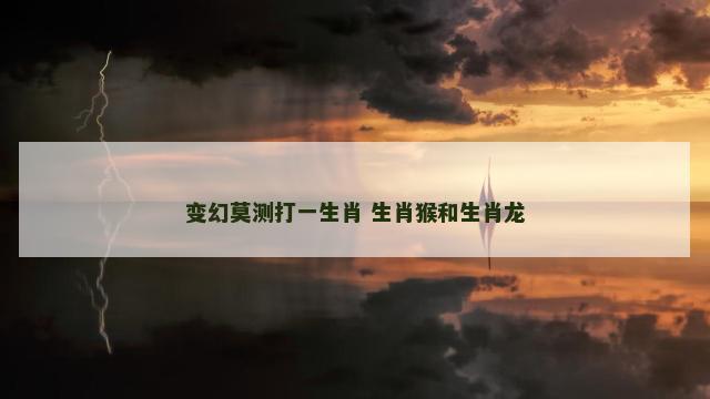 变幻莫测打一生肖 生肖猴和生肖龙