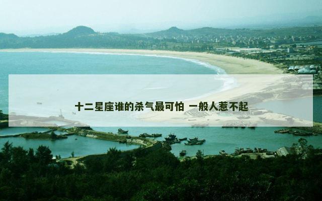 十二星座谁的杀气最可怕 一般人惹不起