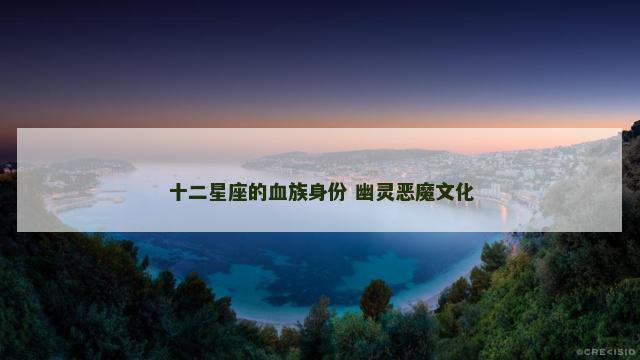 十二星座的血族身份 幽灵恶魔文化