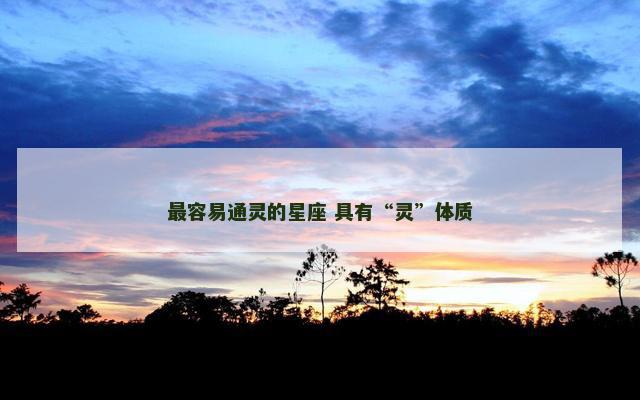 最容易通灵的星座 具有“灵”体质