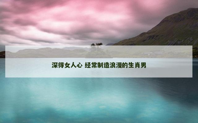 深得女人心 经常制造浪漫的生肖男