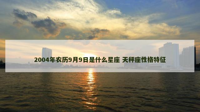 2004年农历9月9日是什么星座 天秤座性格特征