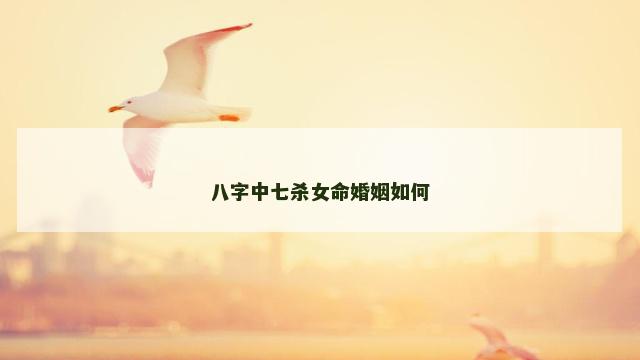 八字中七杀女命婚姻如何