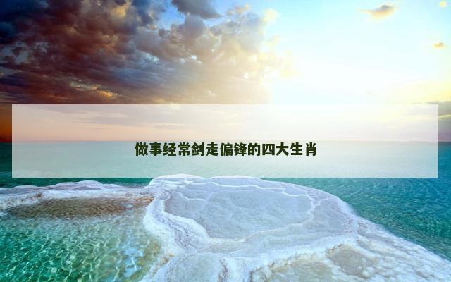 做事经常剑走偏锋的四大生肖