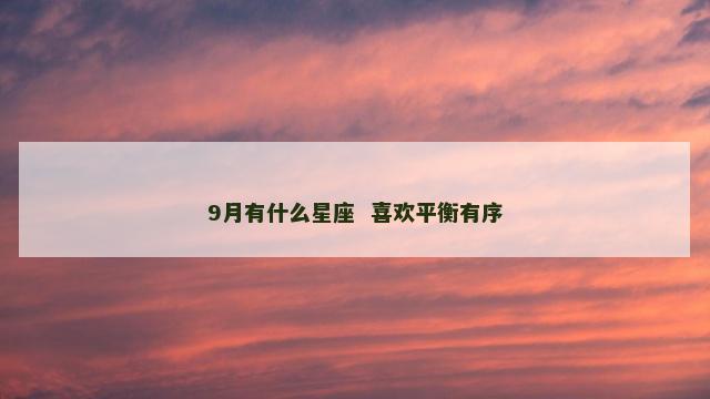 9月有什么星座  喜欢平衡有序