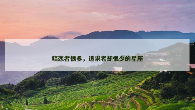暗恋者很多，追求者却很少的星座