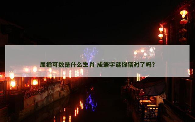 屈指可数是什么生肖 成语字谜你猜对了吗？