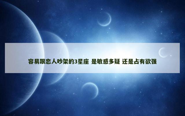 容易跟恋人吵架的3星座 是敏感多疑 还是占有欲强