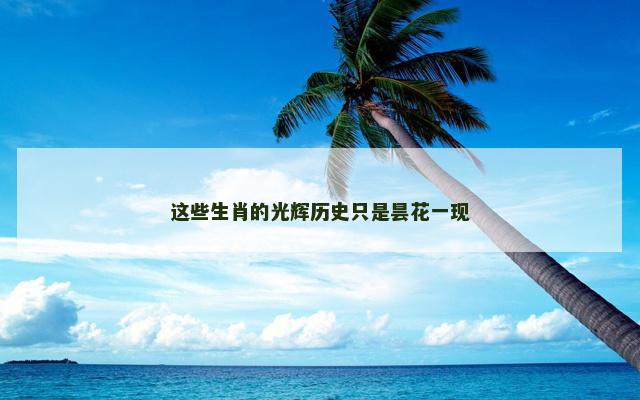 这些生肖的光辉历史只是昙花一现