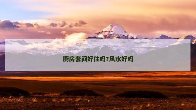 厨房套间好住吗?风水好吗