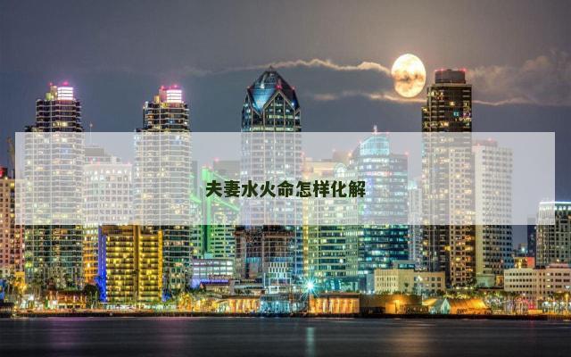 夫妻水火命怎样化解