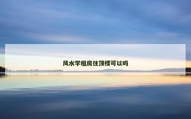 风水学租房住顶楼可以吗