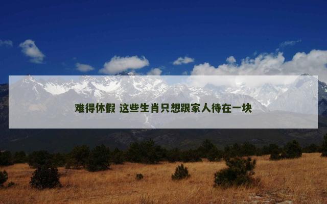 难得休假 这些生肖只想跟家人待在一块