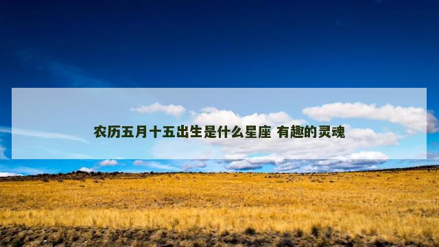 农历五月十五出生是什么星座 有趣的灵魂