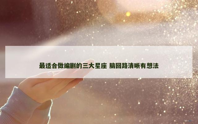 最适合做编剧的三大星座 脑回路清晰有想法