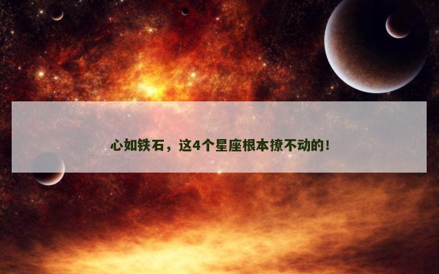 心如铁石，这4个星座根本撩不动的！