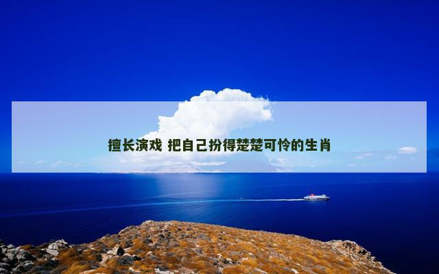 擅长演戏 把自己扮得楚楚可怜的生肖