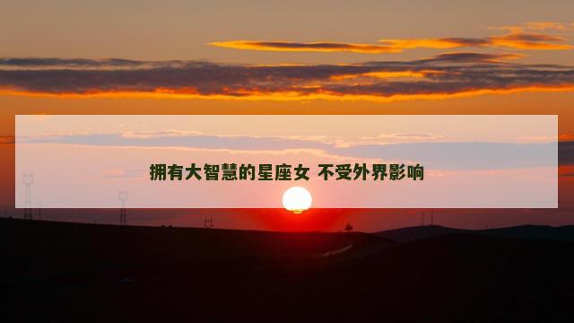 拥有大智慧的星座女 不受外界影响