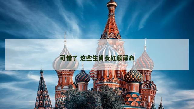 可惜了 这些生肖女红颜薄命