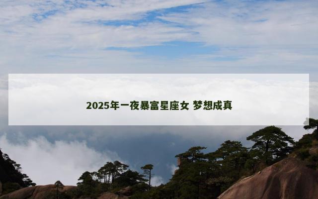 2025年一夜暴富星座女 梦想成真