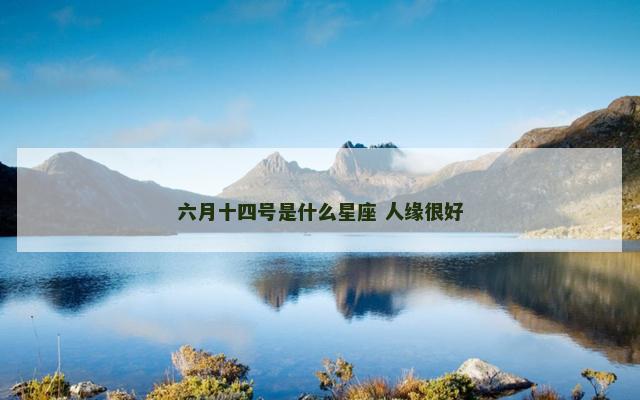 六月十四号是什么星座 人缘很好