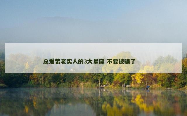 总爱装老实人的3大星座 不要被骗了 　　