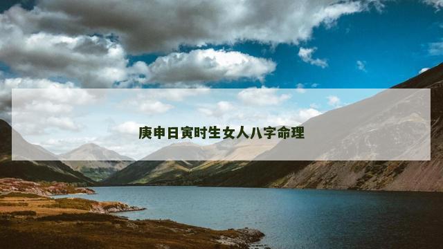 庚申日寅时生女人八字命理
