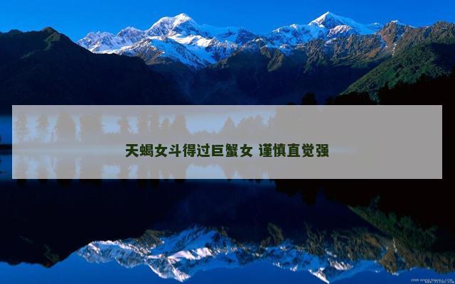 天蝎女斗得过巨蟹女 谨慎直觉强
