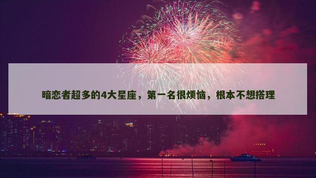 暗恋者超多的4大星座，第一名很烦恼，根本不想搭理