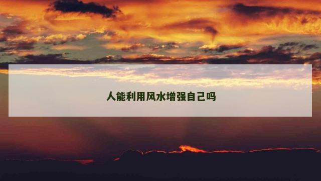 人能利用风水增强自己吗