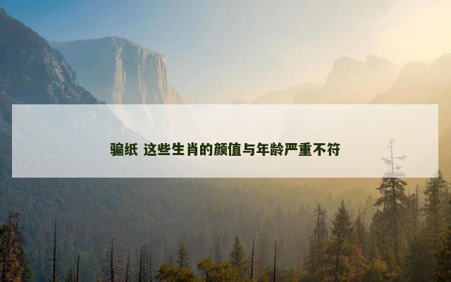 骗纸 这些生肖的颜值与年龄严重不符