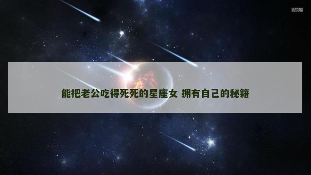 能把老公吃得死死的星座女 拥有自己的秘籍