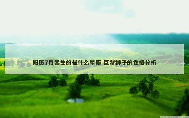 阳历7月出生的是什么星座 巨蟹狮子的性格分析