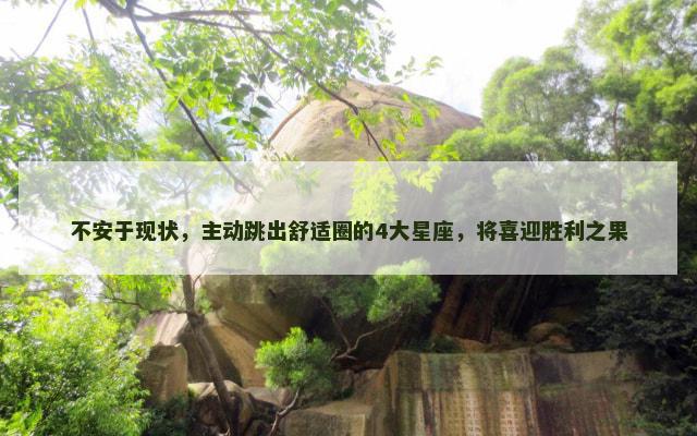 不安于现状，主动跳出舒适圈的4大星座，将喜迎胜利之果