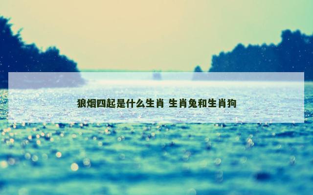 狼烟四起是什么生肖 生肖兔和生肖狗