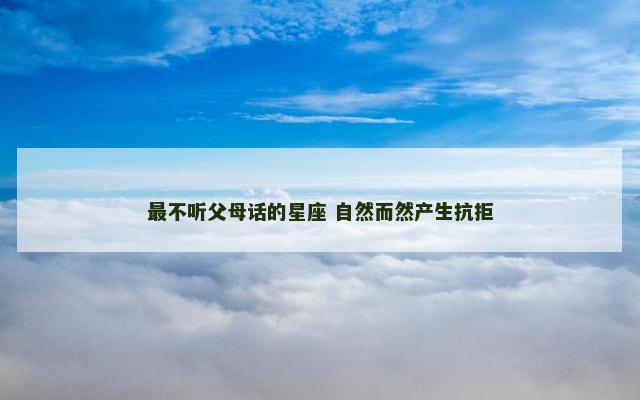 最不听父母话的星座 自然而然产生抗拒