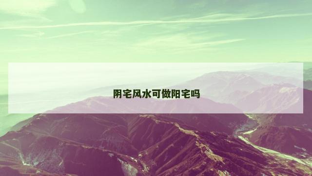 阴宅风水可做阳宅吗